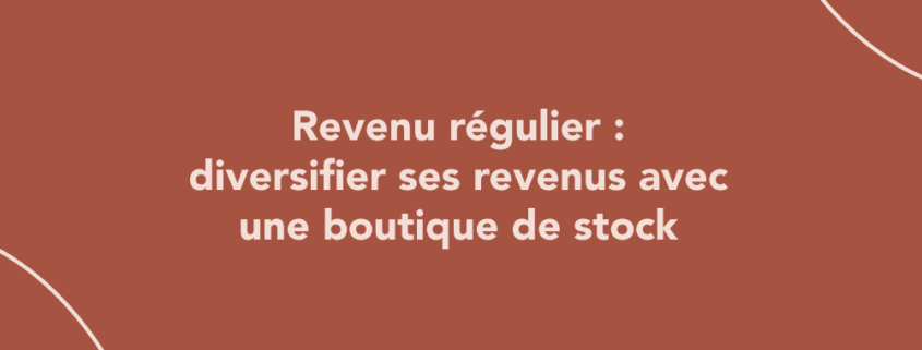 Revenu régulier : diversifier ses revenus avec une boutique de stock
