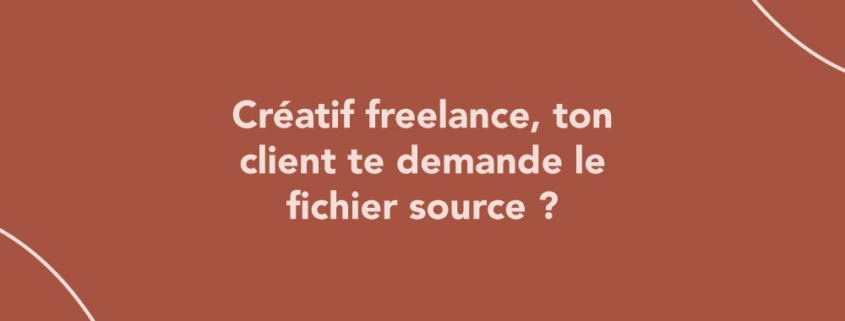Créatif freelance, ton client te demande le fichier source ?