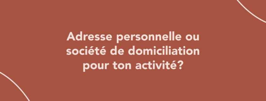 Adresse personnelle ou société de domiciliation pour ton activité ?