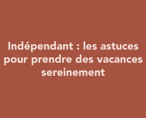Indépendant : les astuces pour prendre des vacances sereinement