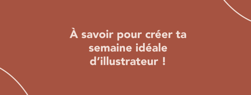 À savoir pour créer ta semaine idéale d’illustrateur !