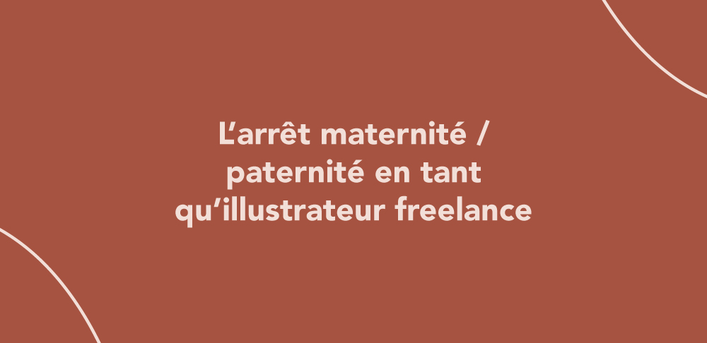 L’arrêt maternité / paternité en tant qu’illustrateur freelance