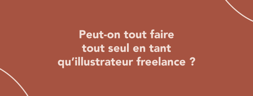 Peut-on tout faire tout seul en tant qu’illustrateur freelance ?