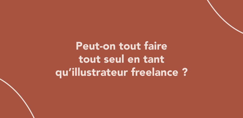 Peut-on tout faire tout seul en tant qu’illustrateur freelance ?