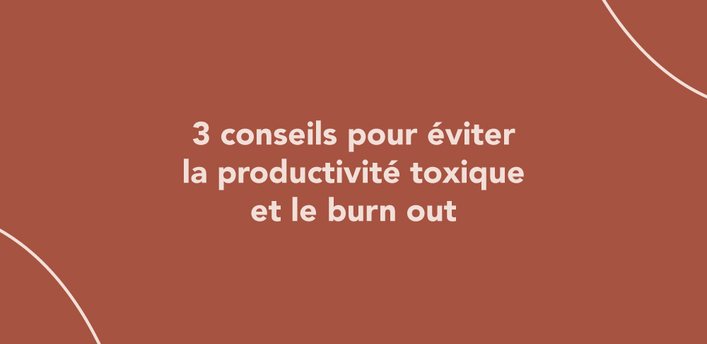 3 conseils pour éviter la productivité toxique et le burn out