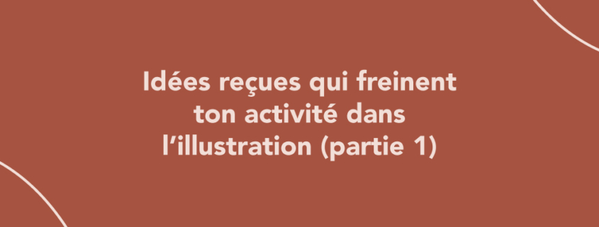 Idées reçues qui freinent ton activité dans l’illustration (partie 1)