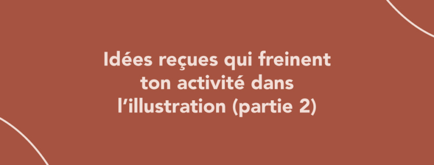 Idées reçues qui freinent ton activité dans l’illustration (partie 2)
