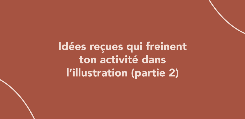 Idées reçues qui freinent ton activité dans l’illustration (partie 2)