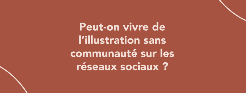 Peut-on vivre de l’illustration sans communauté sur les réseaux sociaux ?