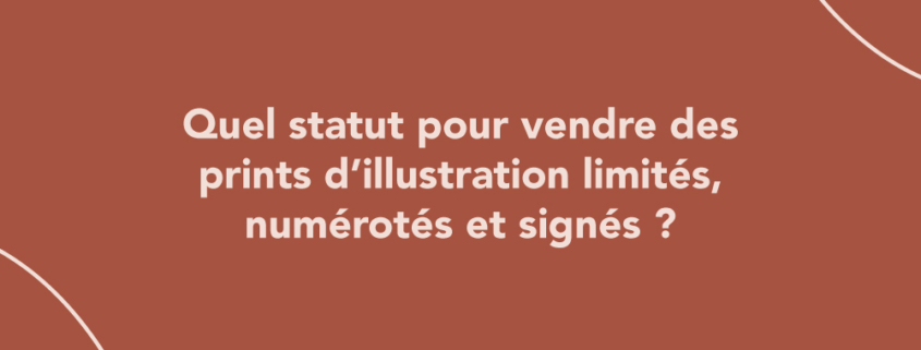 Quel statut pour vendre des prints d’illustration limités, numérotés et signés ?