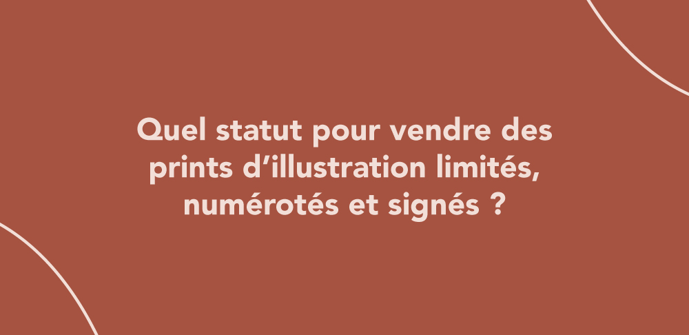 Quel statut pour vendre des prints d’illustration limités, numérotés et signés ?