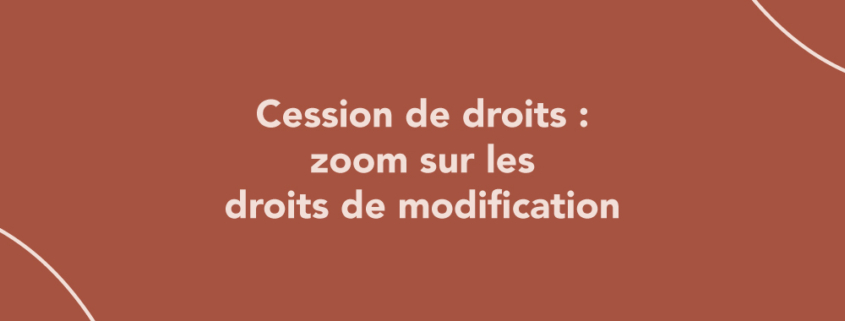 Cession de droits : zoom sur les droits de modification