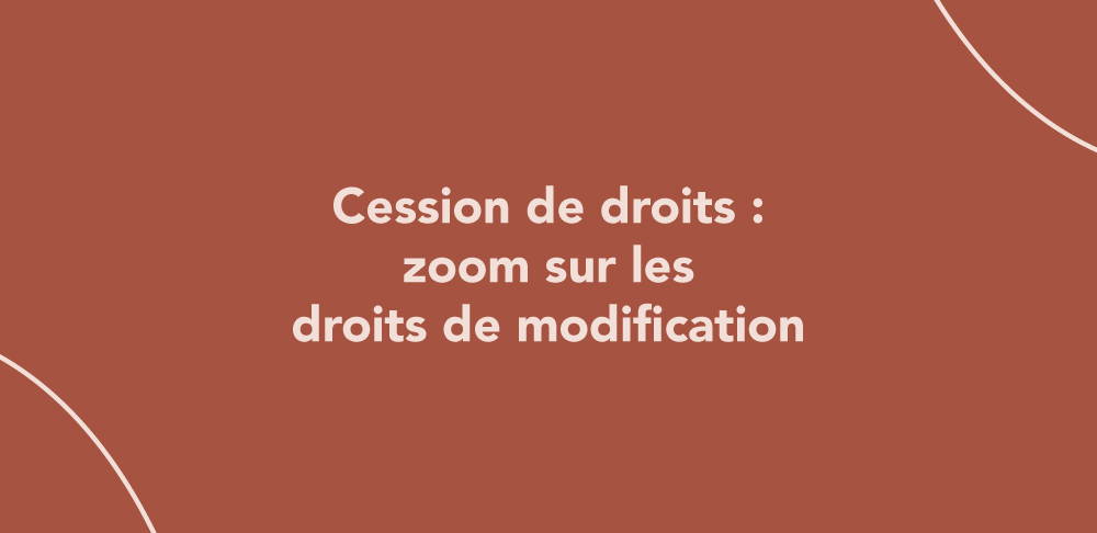 Cession de droits : zoom sur les droits de modification