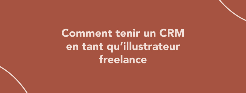 Comment tenir un CRM en tant qu’illustrateur freelance