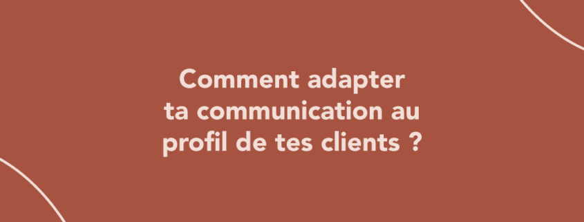 Comment adapter ta communication au profil de tes clients ?