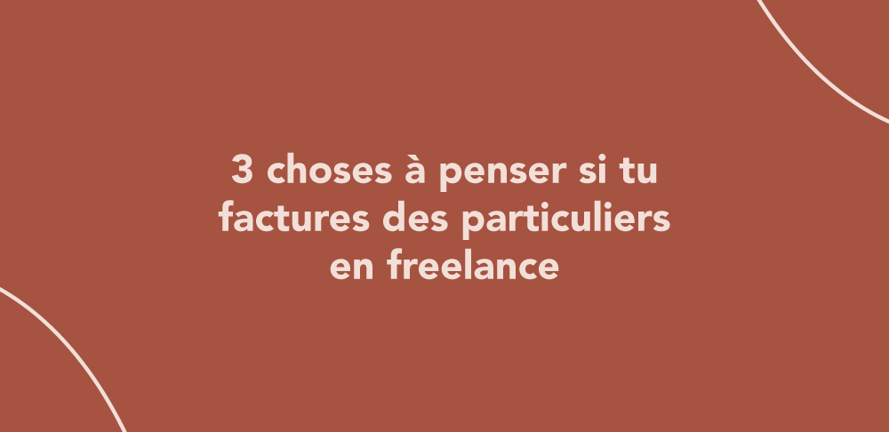 3 choses à penser si tu factures des particuliers en freelance