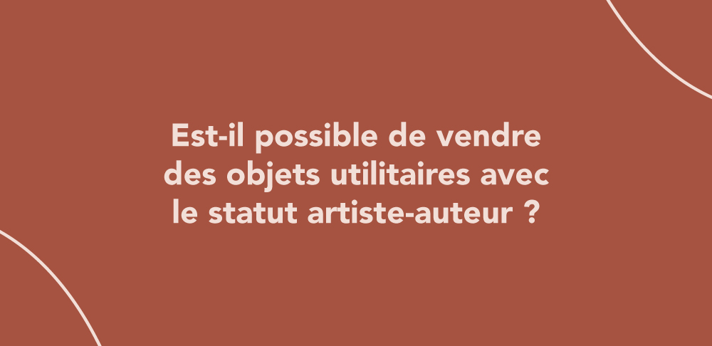 Est-il possible de vendre des objets utilitaires avec le statut artiste-auteur ?