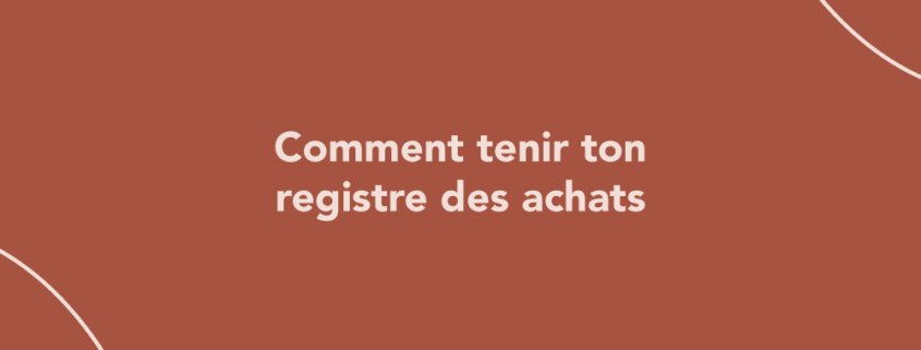 Comptabilité : comment tenir ton registre des achats