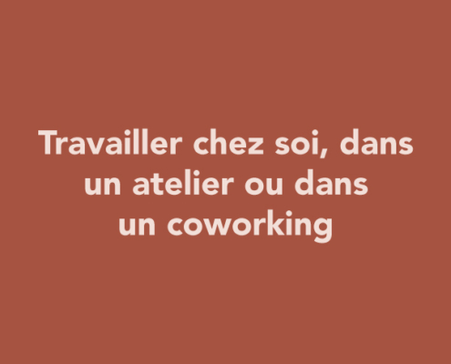 Travailler chez soi, dans un atelier ou dans un coworking