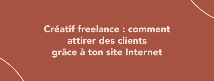 Créatif freelance : comment attirer des clients grâce à ton site Internet