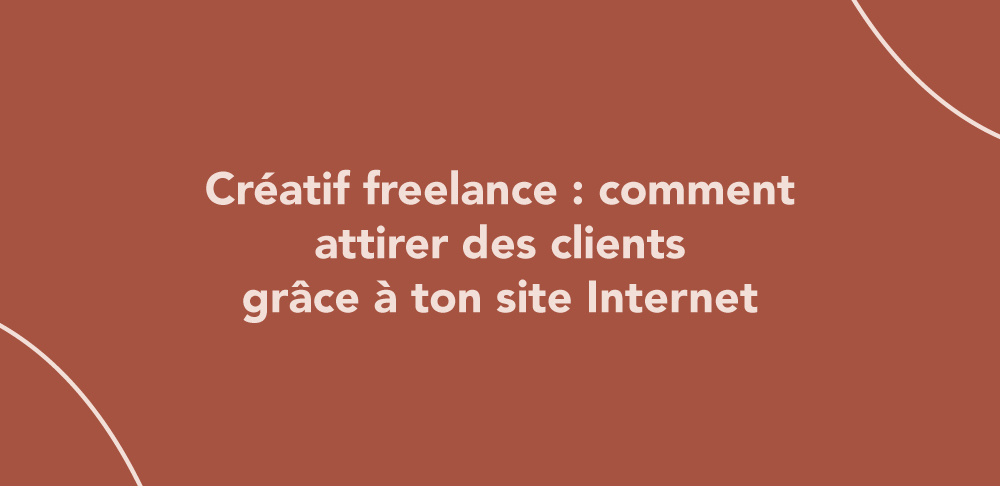 Créatif freelance : comment attirer des clients grâce à ton site Internet