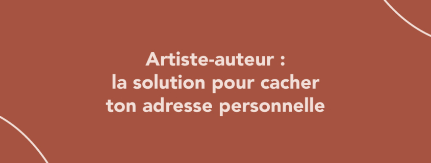 Artiste-auteur : la solution pour cacher ton adresse personnelle