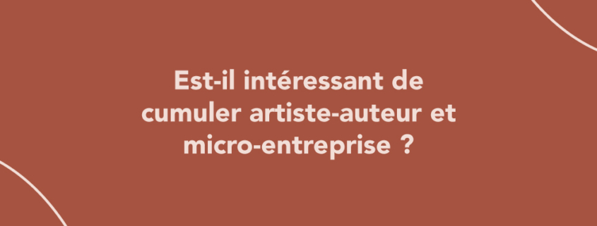 Est-il intéressant de cumuler artiste-auteur et micro-entreprise ?