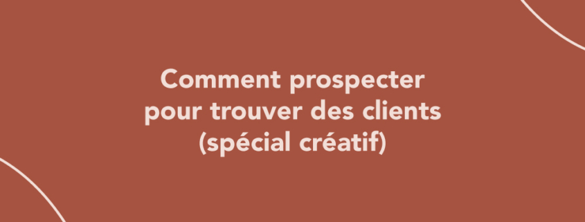 Comment prospecter pour trouver des clients (spécial créatif)