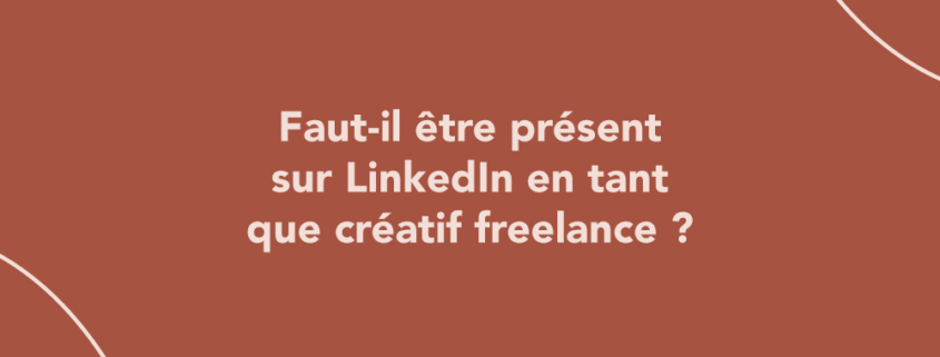 Faut-il être présent sur LinkedIn en tant que créatif freelance ?