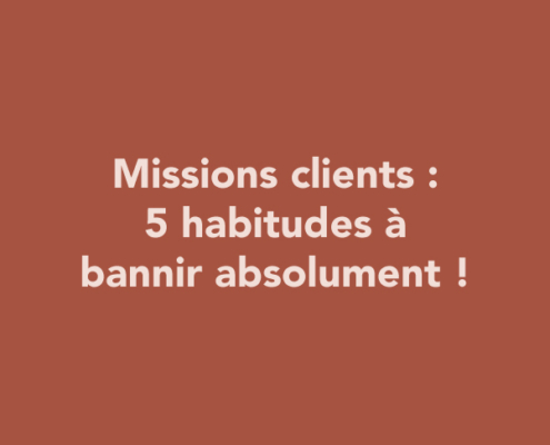 Missions clients : 5 habitudes à bannir absolument !