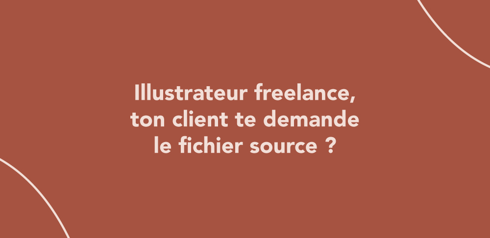 Illustrateur freelance, ton client te demande le fichier source ?