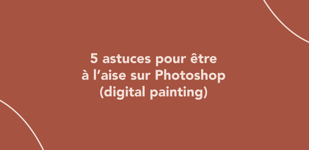 5 astuces pour être à l’aise sur Photoshop (digital painting)